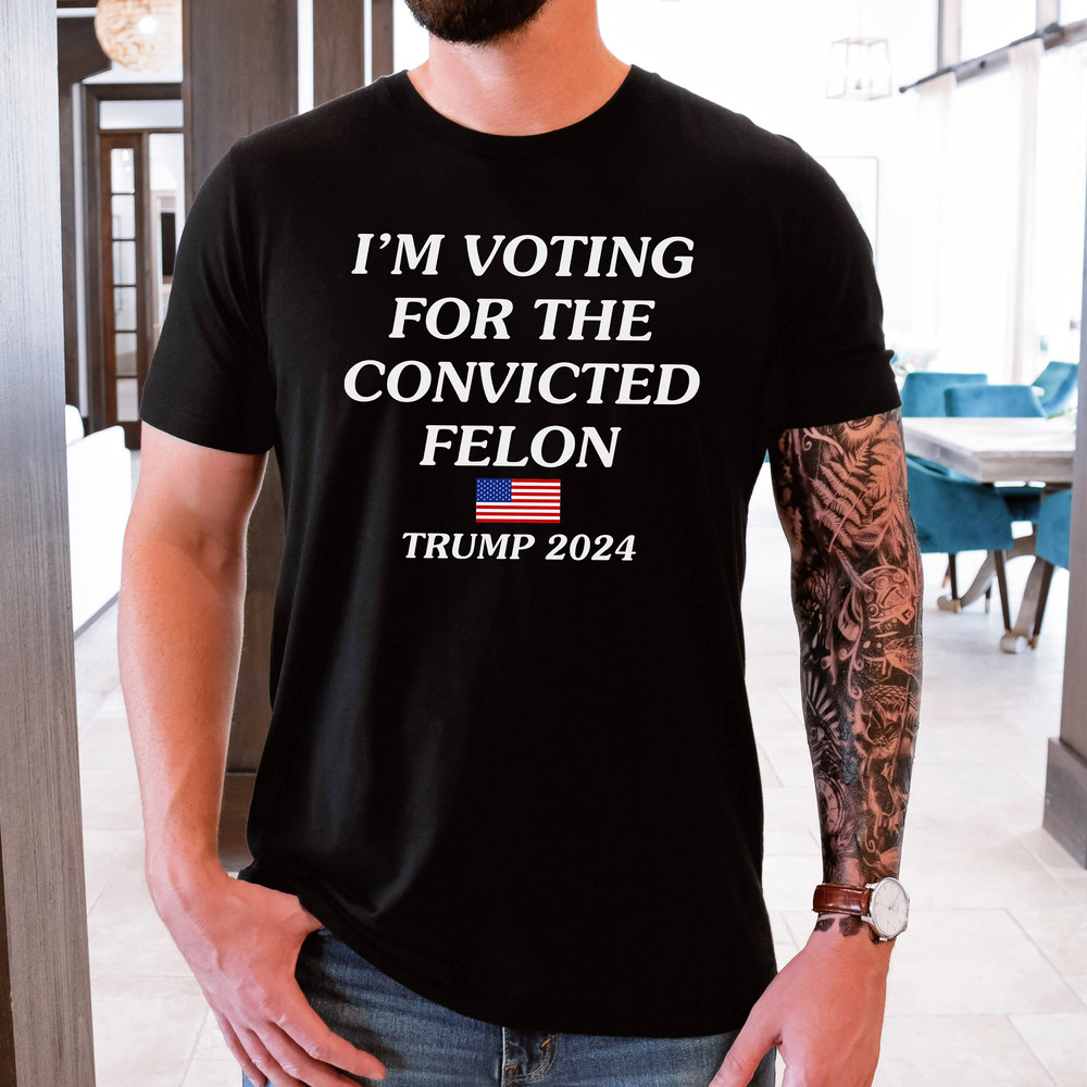 I'm Voting For The Convicted Felon Trump 2024 Unisex Tee, Trump Convicted 2024 Shirt, Trendy Trump Shirt, 2024 Election Tshirt.jpg