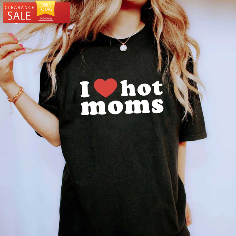 I Love Hot Moms T Shirt Funny Mama Gift - Happy Place for Music Lovers.jpg
