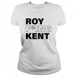 Roy fucking Kent shirt