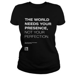 The world needs your presence not your perfection shirt