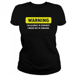 Warning Im Allergic To Stupidity I Break Out In Sarcasm Shirt