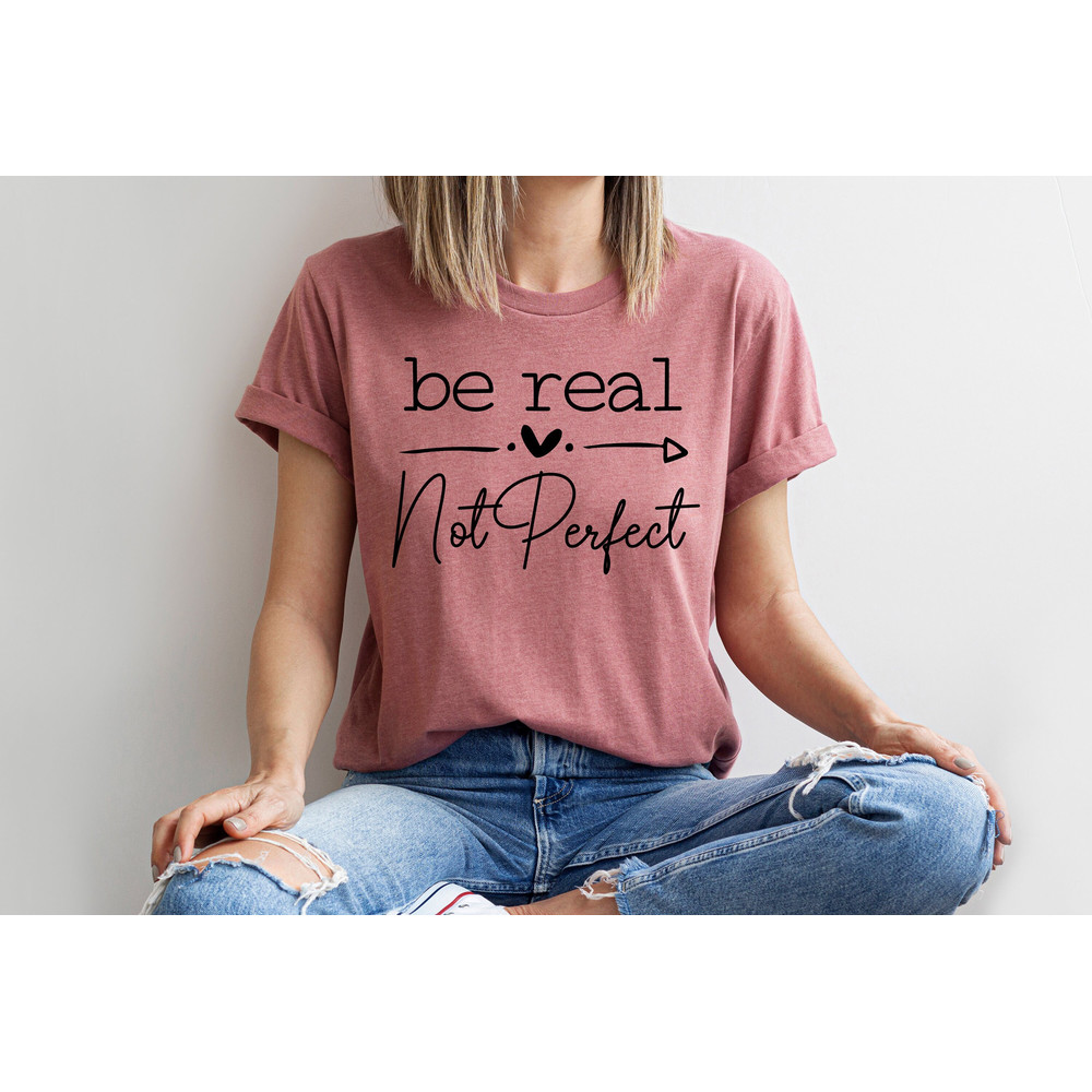 Be Real Not Perfect Shirt, Positive T Shirt, Motivation T-shirt, Inspirational Tee, Motivational Saying, Shirt With Saying 1.jpg