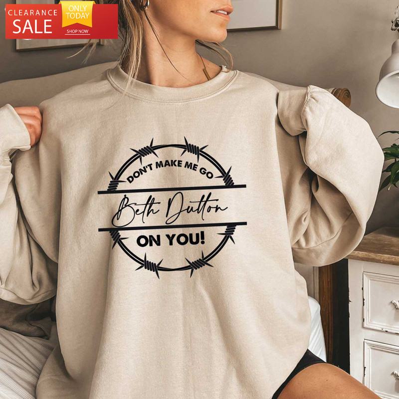 Don't Make Me Go Beth Dutton On You Yellowstone Shirt Beth Dutton - Happy Place for Music Lovers.jpg