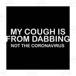 my cough is from dabbing not the corona virus, trending svg, trending quote, quote svg, quote shirt, quote gift, meaning