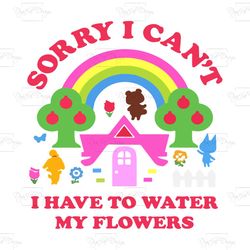 sorry i cant i have to water my flowers, trending svg, quote svg, rainbow svg, beautiful rainbow, flowers svg, cute flow