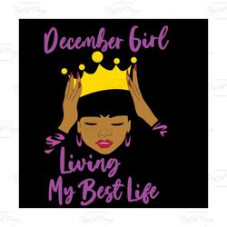 december girl living my best life,birthday svg,december girl,birthday girl svg, birthday gift, birthday girl, born in de