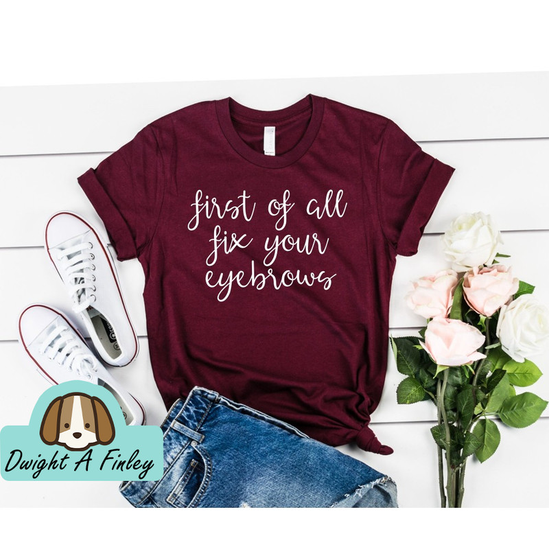 First Of All Fix Your Eyebrows T-shirt funny shirt cute shirt gift for her makeup funny saying shirt gift for mom gift for sister.jpg