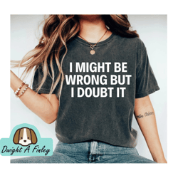 i might be wrong but i doubt it sarcastic tee graphic tee funny tees unisex tee know it all tee smarty pants mom shirt