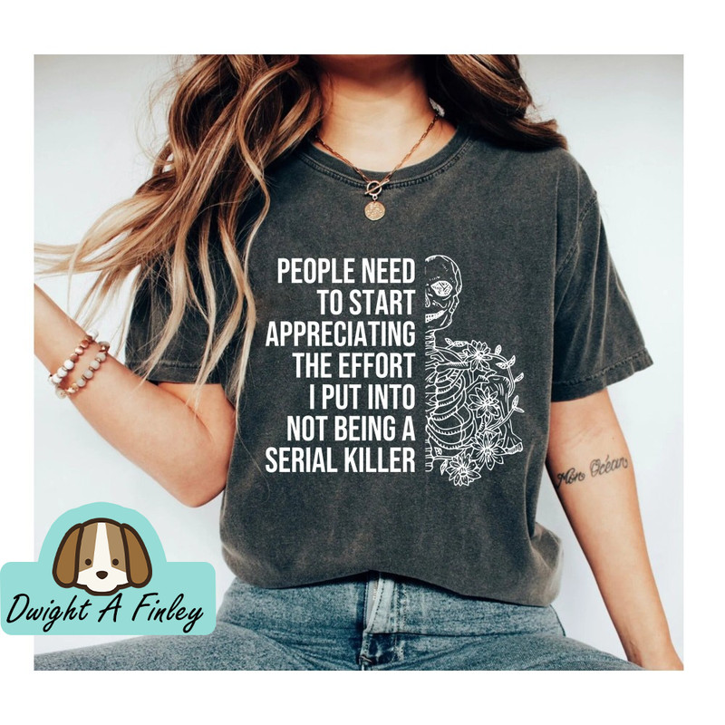 Serial Killer Shirt, People Need to Start Appreciating the Effort I Put in to not be a Serial Killer, True Crime Shirt, Funny Shirt.jpg