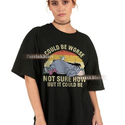 eeyore could be worse not sure how but it could be shirt winnie the pooh disney ,tshirt, shirt gift, sport shirt