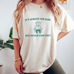 its always yee haw - unisex t shirt, meme t shirt, funny cowboy gift t shirt