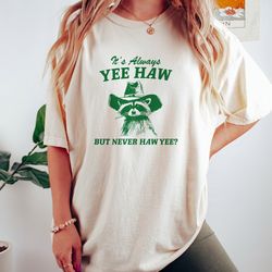 its always yee haw but never haw yee raccoon cowboy t shirt, funny raccoon tee, meme t shirt
