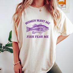 women want me fish fear me, vintage drawing t shirt, meme t shirt, sarcastic t shirt tee