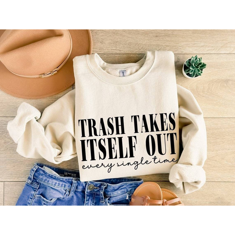 Trash Takes Itself Out Every Single Time Sweatshirt, Era Shirt, Funny Quotes Shirt, Trending Shirts for Women, Gift for Her.jpg