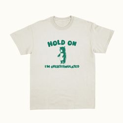 hold on i m overstimulated, funny meme tshirt