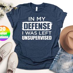 in my defense i was left unsupervised shirt, funny dad shirt