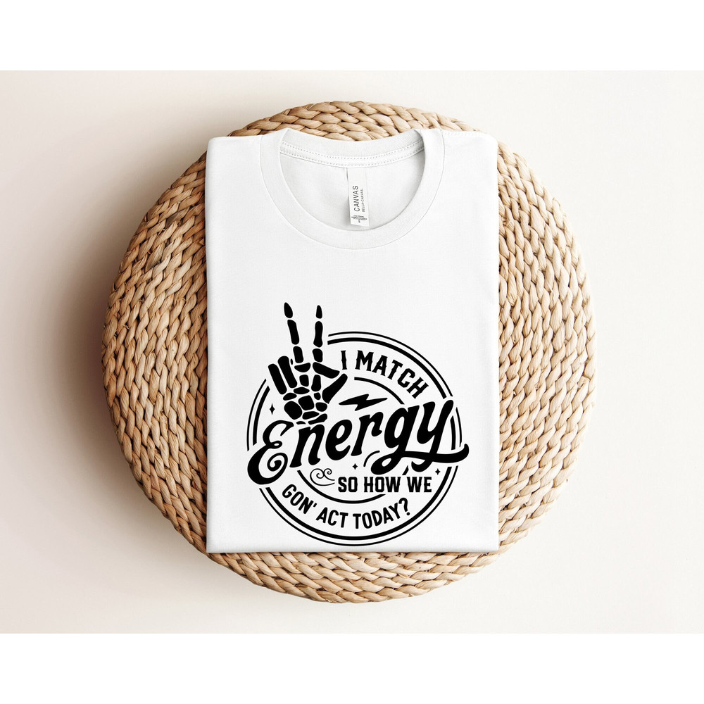 I Match Energy So How We Gon' to Act Today Shirt, Sarcastic Shirts, Coworker Shirt, Gift for Friend, I Match Energy Shirt, Skeleton Hand Tee.jpg