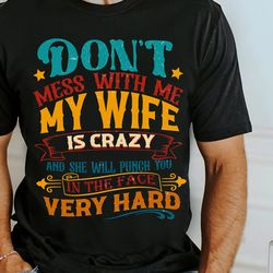 dont mess with me shirt, my wife is crazy and she will punch you in the face shirt, humorous husband quotes shirt, fathe