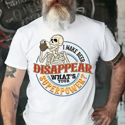 i make beer disappear shirt, whats your superpower shirt, beer man shirt, skeleton shirt, best dad ever shirt, funny dad