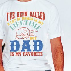 ive been called a lot of names in my life time but dad is my favorite shirt, dad shirt, dad design, father shirt, funny