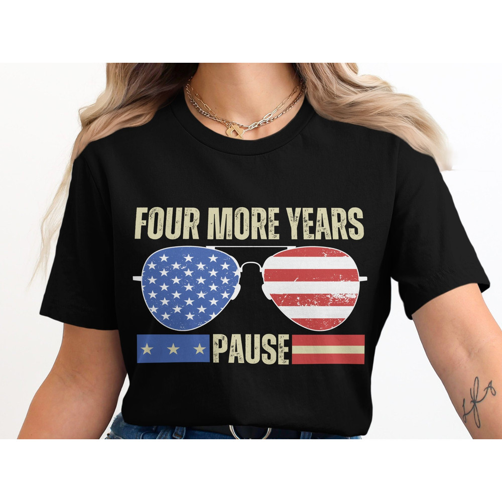 Four More Years Pause T-Shirt, Bold Patriotic Statement Tee, Vintage Style Political Message Shirt, Unique USA Graphics.jpg