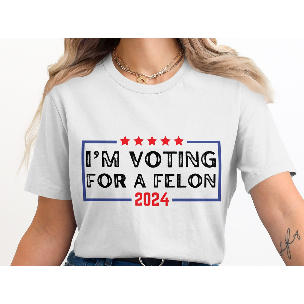 I'm Voting For A Felon 2024 T-Shirt, Funny Political Shirt, Election Humor Tee, Political Statement T-Shirt, Sarcastic Graphic Tee.jpg