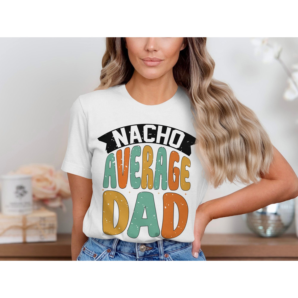 Nacho Average Dad T-Shirt, Funny Fathers Day Shirt, Dad Joke Tee, Humor Graphic Tee, Dad Gift Idea Shirt, Gift for Him.jpg