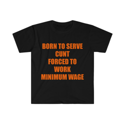 born to serve cunt forced to work minimum wage joke tee