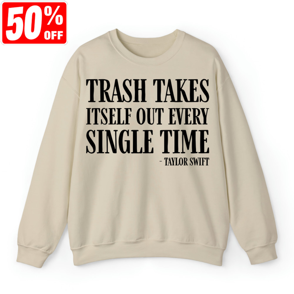 The Trash Takes Itself Out Every Single Time Both Sides Shirt, TS Trash Takes Itself Out Quote T-Shirt, Swiftie Fan Gift Sweatshirt.jpg