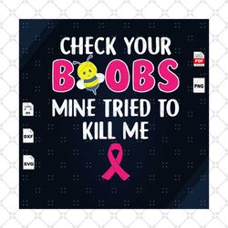 check your boobs mine tried to kill me, breast cancer gift, breast cancer svg, cancer awareness, cancer ribbon svg, brea