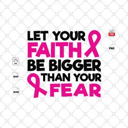 let your faith and be bigger than your fear, breast cancer awareness, breast cancer gift, breast cancer svg, cancer awar