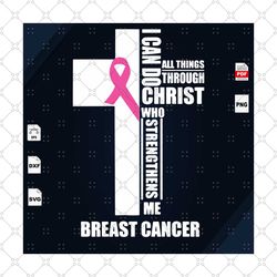 i can do all things through christ who strengthens me, breast cancer svg, the cross, the cross svg, cross shirt, cancer