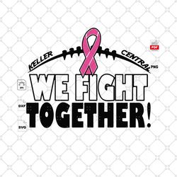 we fight together, keller central, breast cancer svg, cancer awareness, cancer svg, cancer ribbon svg, breast cancer rib