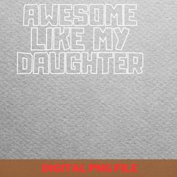 awesome like my daughter unique spirit png, fathers day png, my daughter digital png files