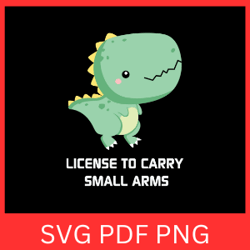 license to carry small arms svg, licensed to carry svg, little dinosaur svg, trex svg, animal svg,cute trex dinosaur svg