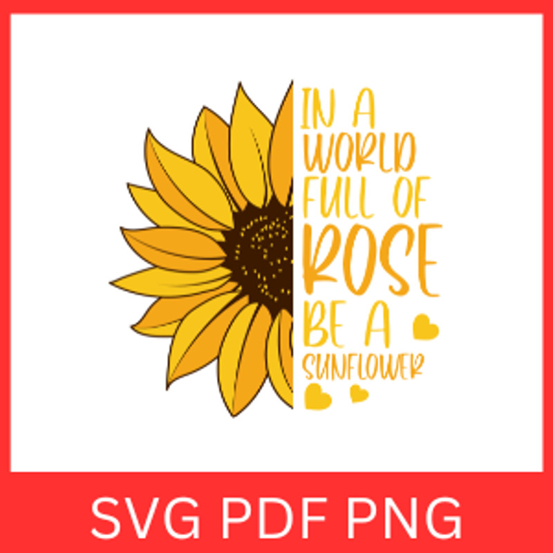 In A World Full Of Rose Be A Sunflower Svg Sunflower Svg Flower Svg Sunflower Clipart Svg In A Worl 0