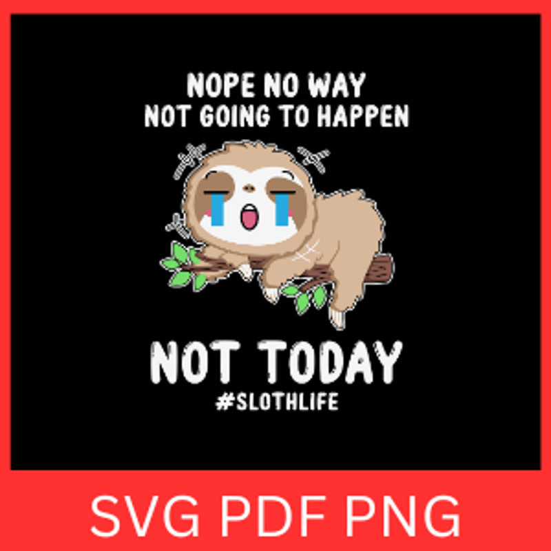 Nope No Way Not Going Happen Not Today Svg Sloth Svg Nope Now Way Svg Not Going To Happen Not Today 0