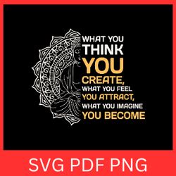 what you think you create what you feel you attract what you imagine you become svg, buddha quotes svg, yoga inspiration