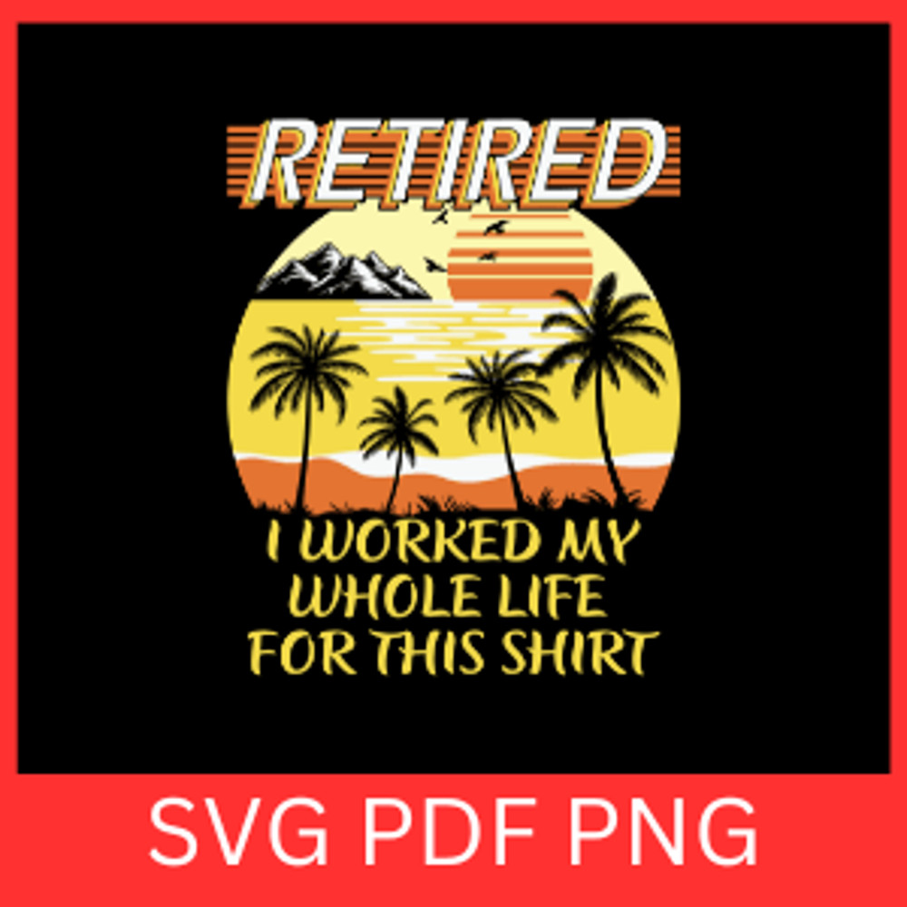 Retired I Worked My Whole Life For This Shirt Svg Retirement Svg Retired Svg Happy Retirement SvgRe 0