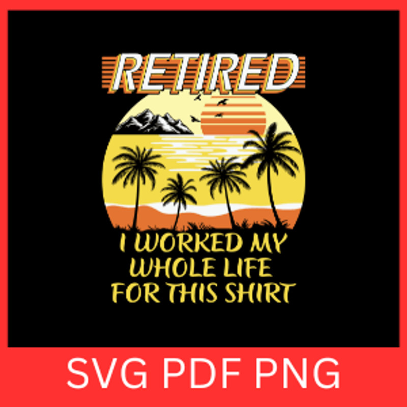 Retired I Worked My Whole Life For This Shirt Svg Retirement Svg Retired Svg Happy Retirement SvgRe 0