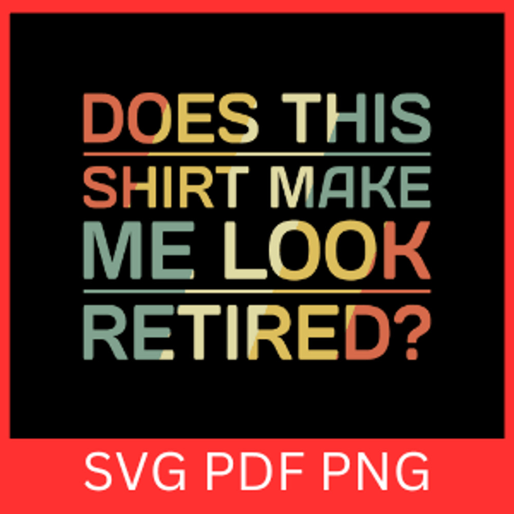 Does This Shirt Make Me Look Retired Svg Retirement Svg Retirement Design Funny Retirement Saying S 0