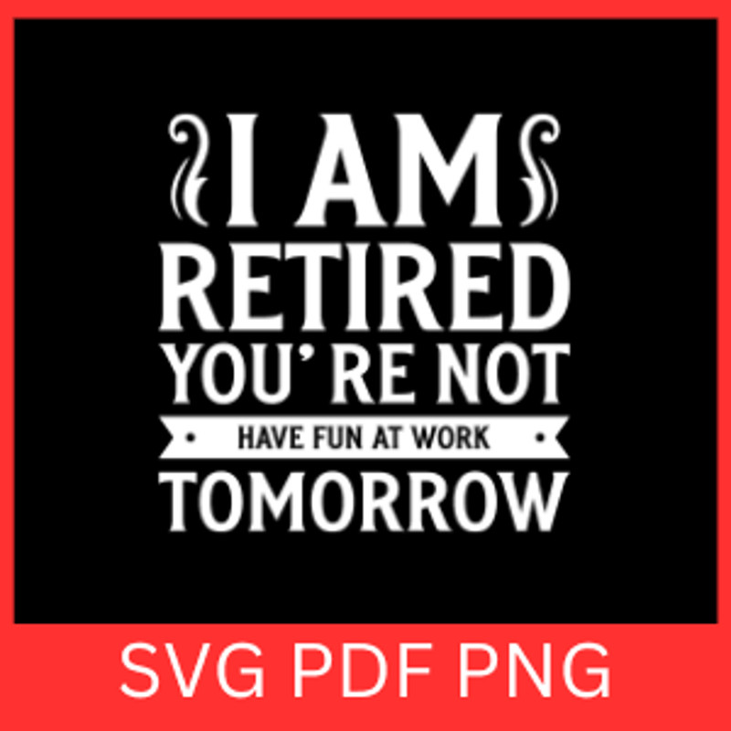 I Am Retired You Are Not Have Fun At Work Tomorrow SvgRetirement Svg Retired Svg Funny Retirement S 0
