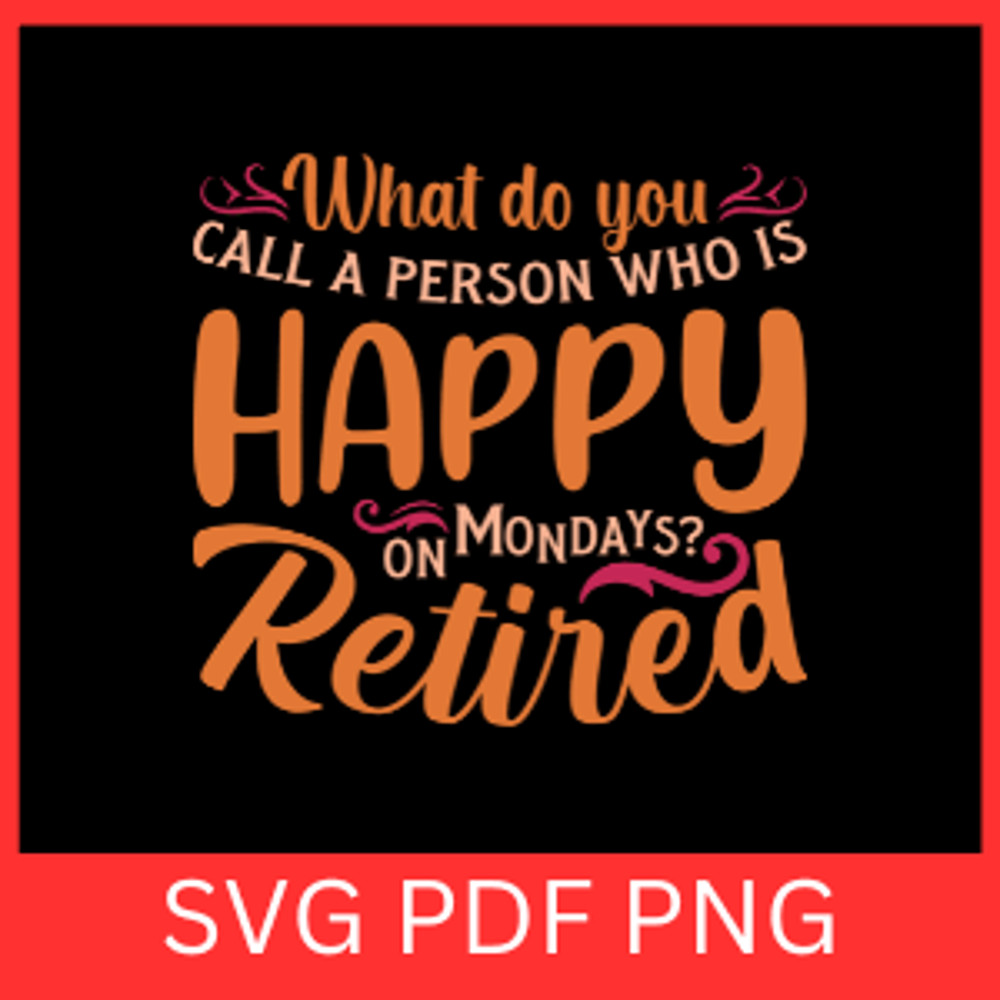 What Do You Call A Person Who Is Happy On Mondays Retired SvgRetirement Svg Retired Svg Happy Retir 0