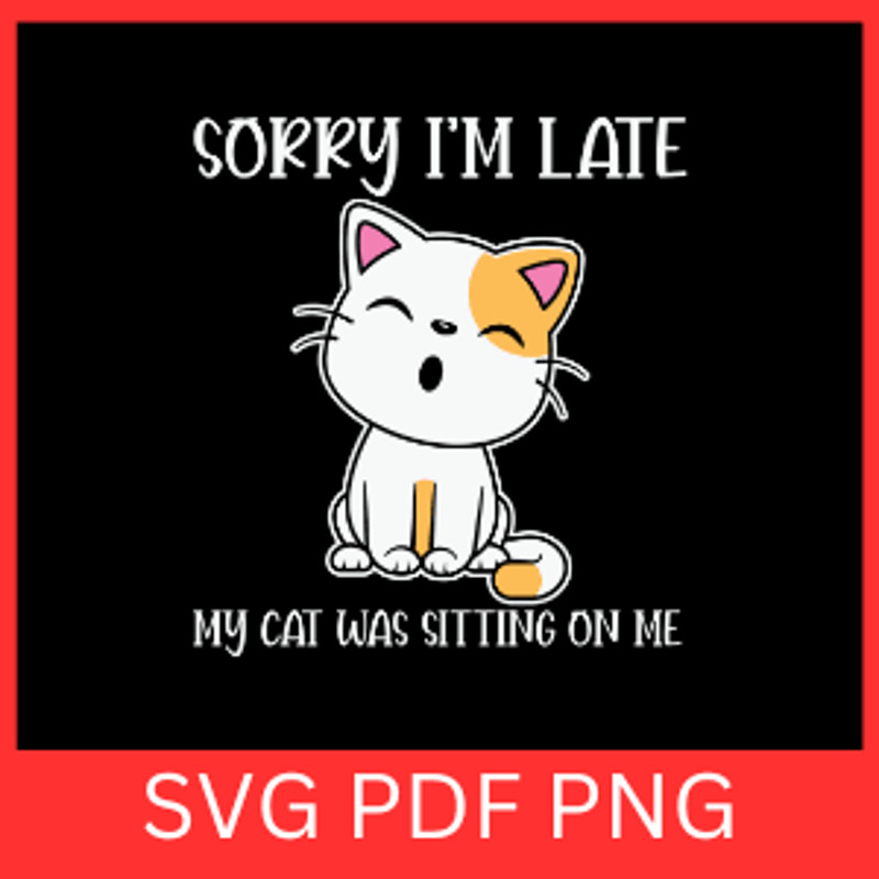 Sorry I Am Late My Cat Was Sitting On Me SvgSorry Im Late SVGMy Cat Was Sitting On Me SVG Cat Svg C 0
