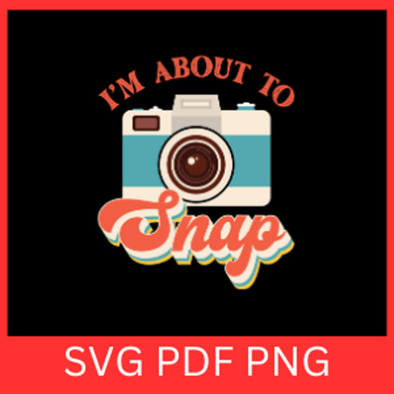 Im About To Snap Svg Cute Camera SVG Funny Photography Sayings Svg Photographer SvgPhoto Taking Svg 0