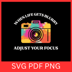 when life gets blurry adjust your focus svg, photographer svg, life gets blurry svg, focus svg, photog svg