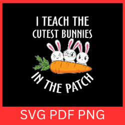 i teach the cutest bunnies in the patch svg, easter teacher svg, cute little bunnies svg, cute bunny svg, rabbit svg
