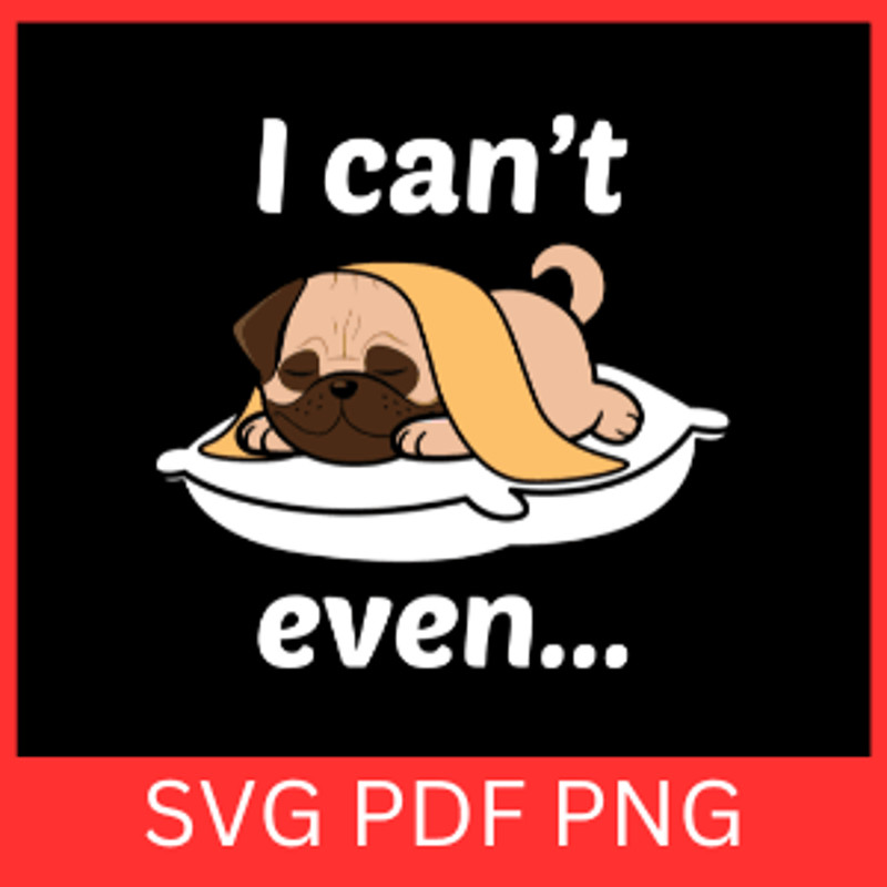 I Can Not Even Svg Sleeping Pug Dog Svg Lazy Dog Svg Bulldog SVG Lazy Day Svg Dog Lover SvgSarcasti 0