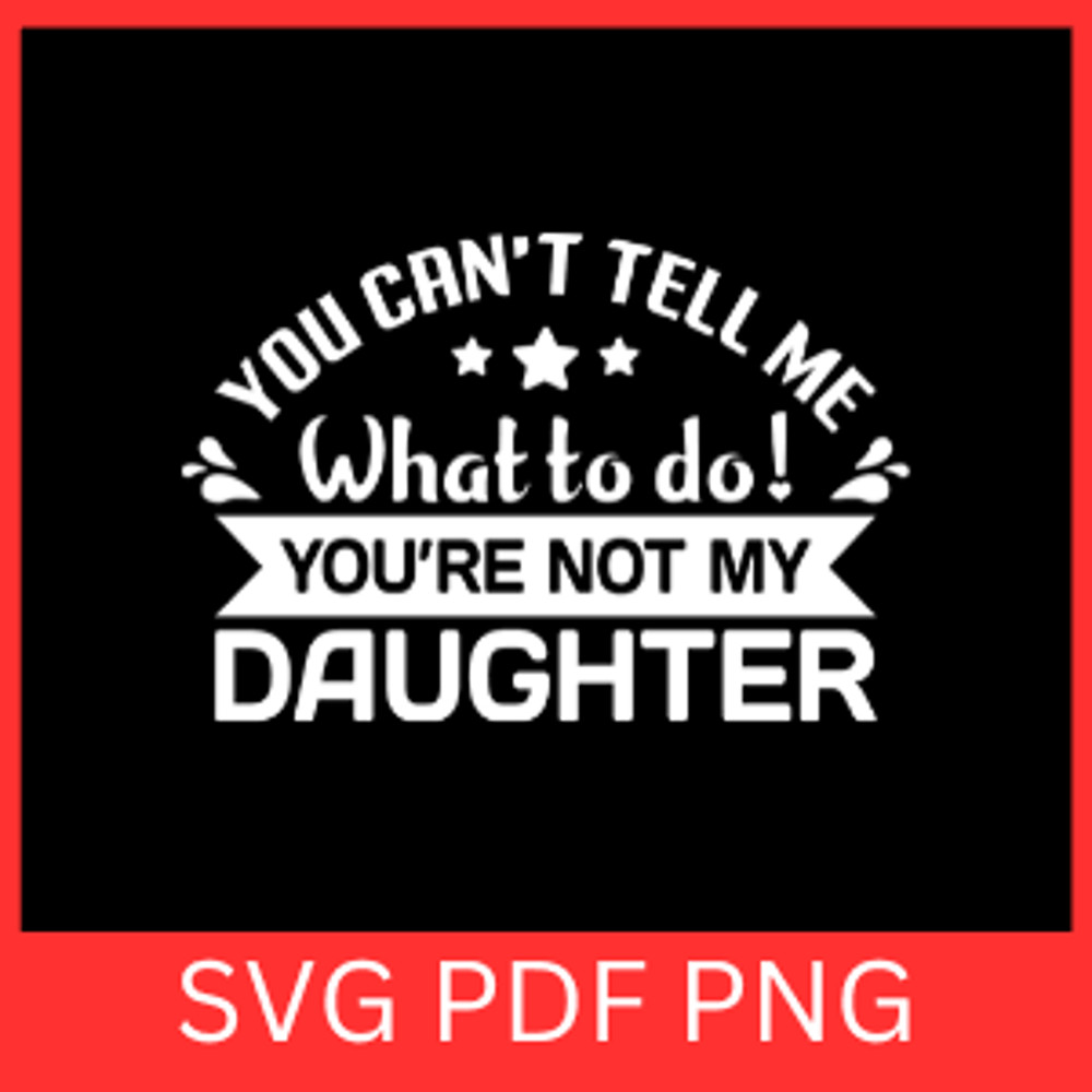 You Cannot Tell Me What To Do You Are Not My Daughter Svg You Cannot Tell Me What To Do SvgYou Are 0