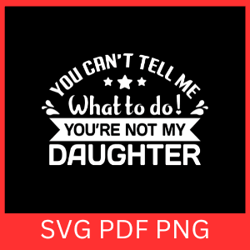 you cannot tell me what to do you are not my daughter svg, you cannot tell me what to do svg,you are not my daughter svg